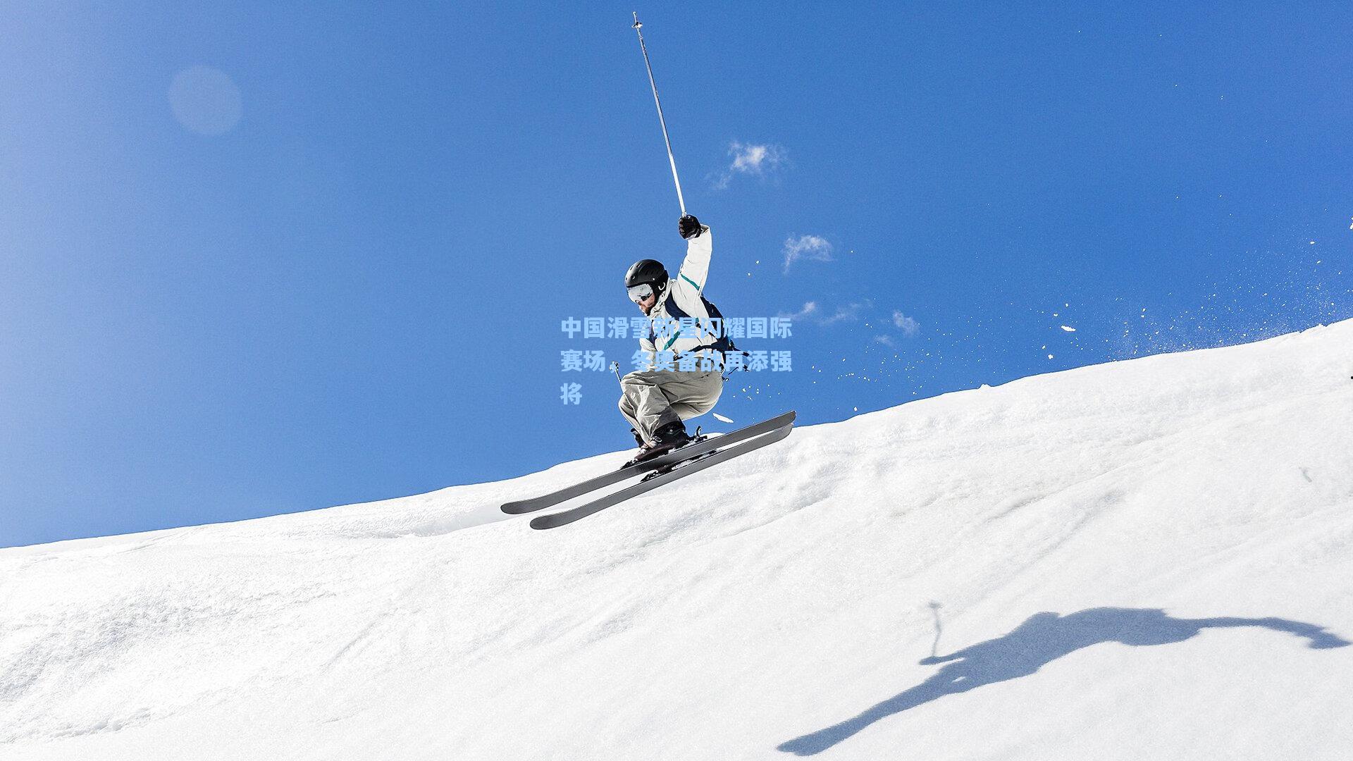 中国滑雪新星闪耀国际赛场，冬奥备战再添强将