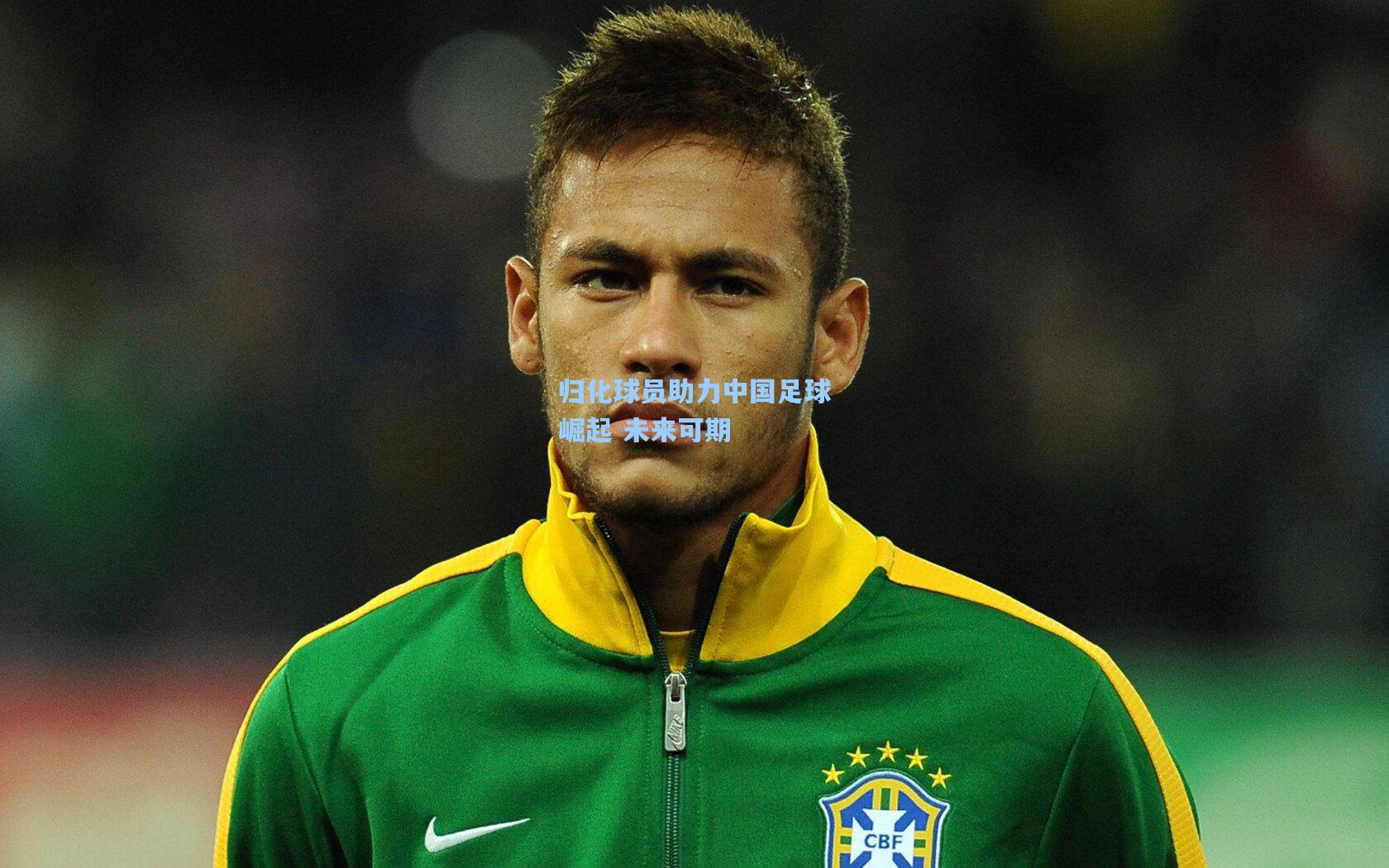 归化球员助力中国足球崛起 未来可期