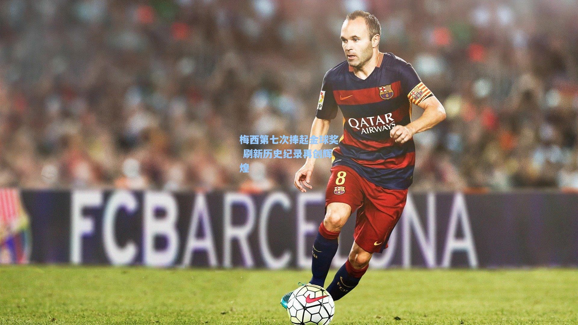 梅西第七次捧起金球奖 刷新历史纪录再创辉煌