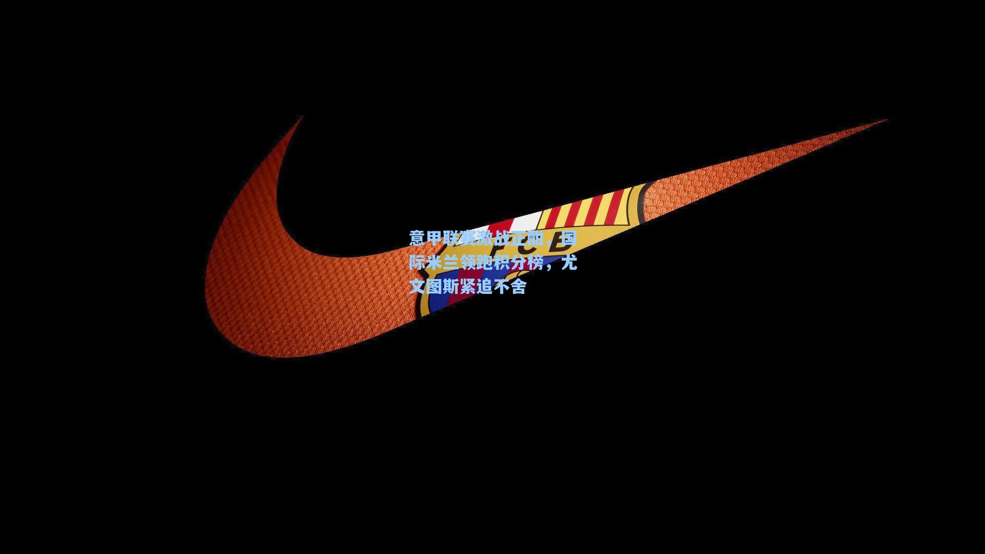 意甲联赛激战正酣，国际米兰领跑积分榜，尤文图斯紧追不舍