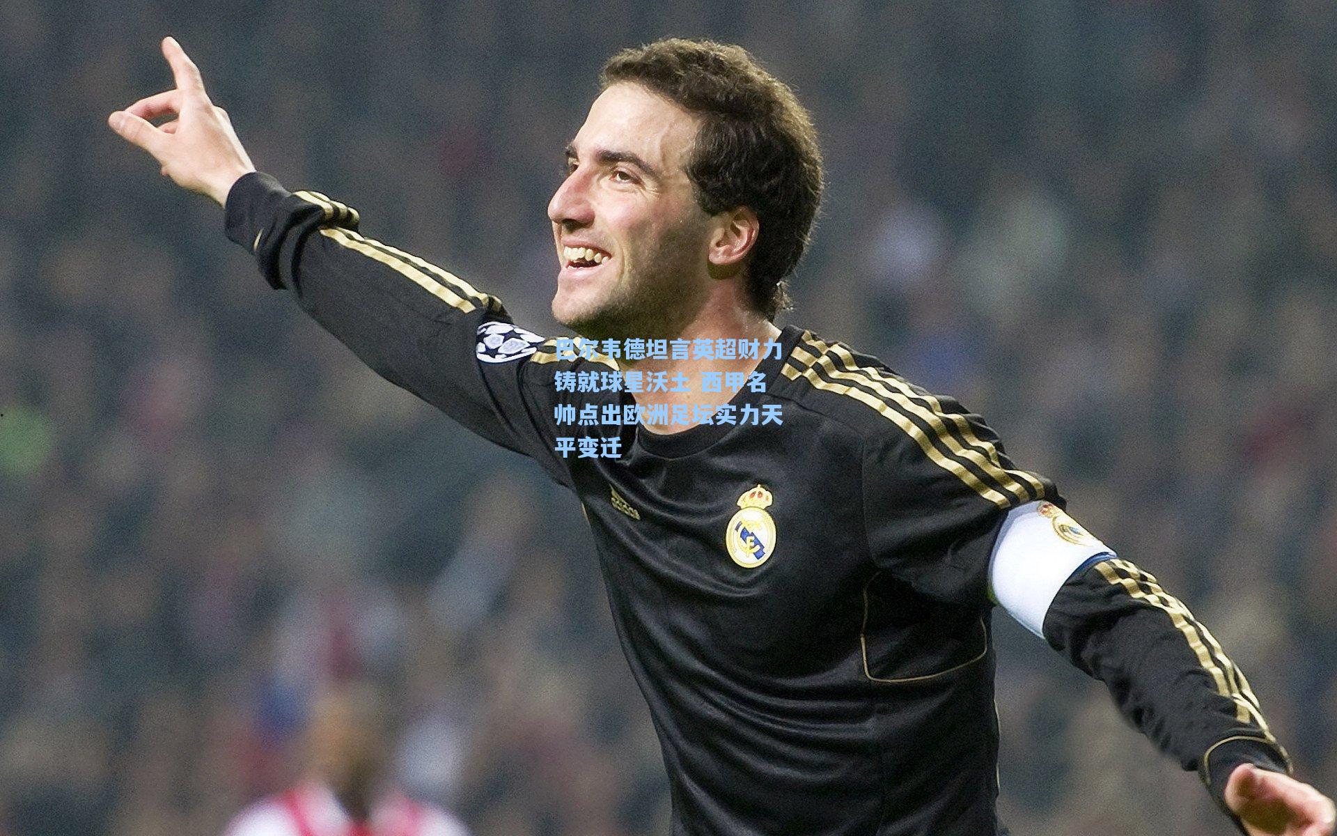 巴尔韦德坦言英超财力铸就球星沃土 西甲名帅点出欧洲足坛实力天平变迁