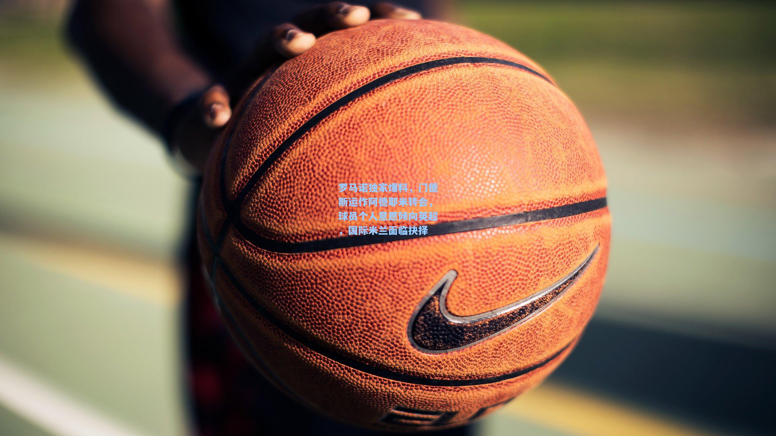 罗马诺独家爆料,门德斯运作阿德耶米转会,球员个人意愿倾向英超,国际米兰面临抉择