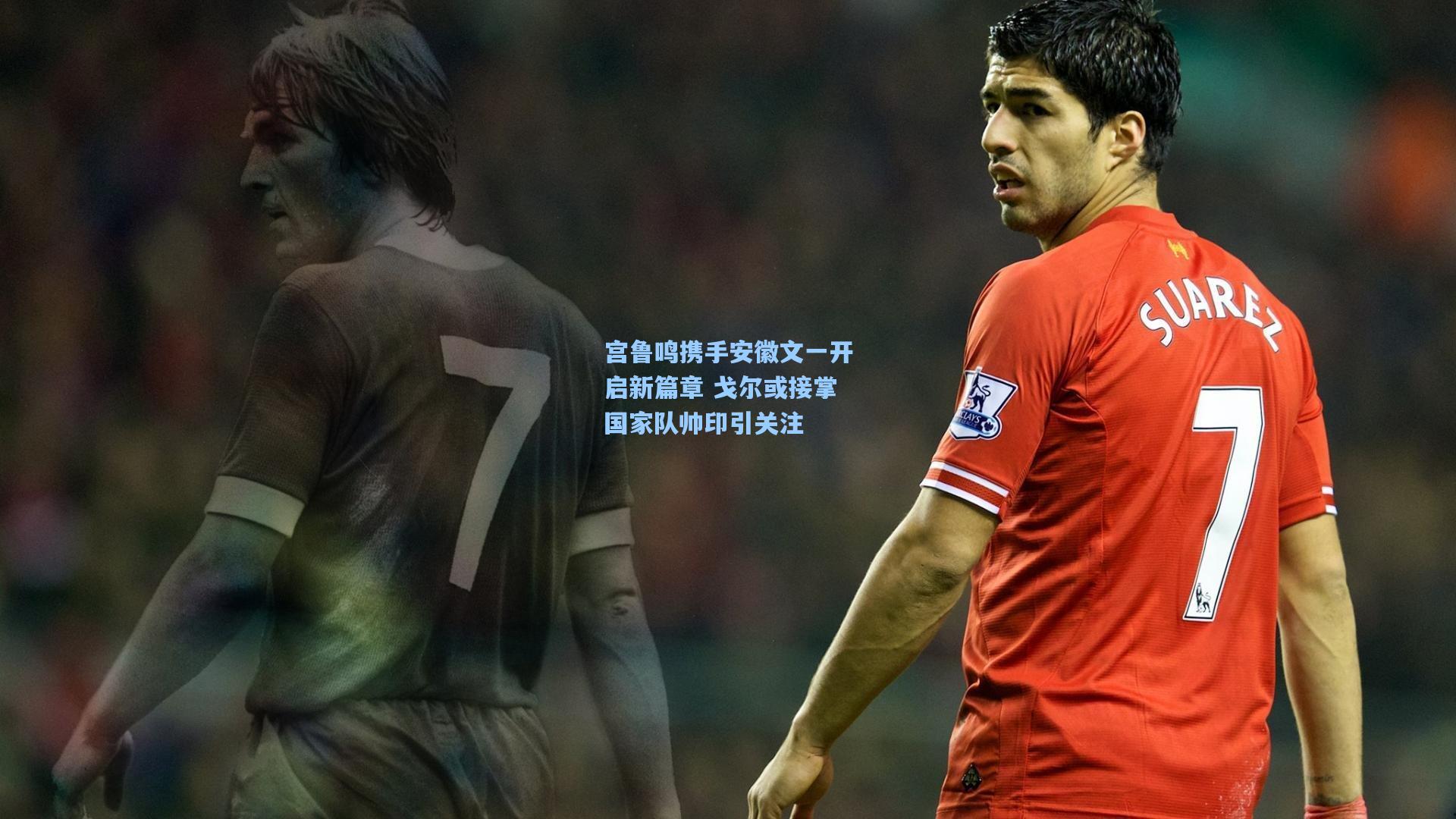 宫鲁鸣携手安徽文一开启新篇章 戈尔或接掌国家队帅印引关注