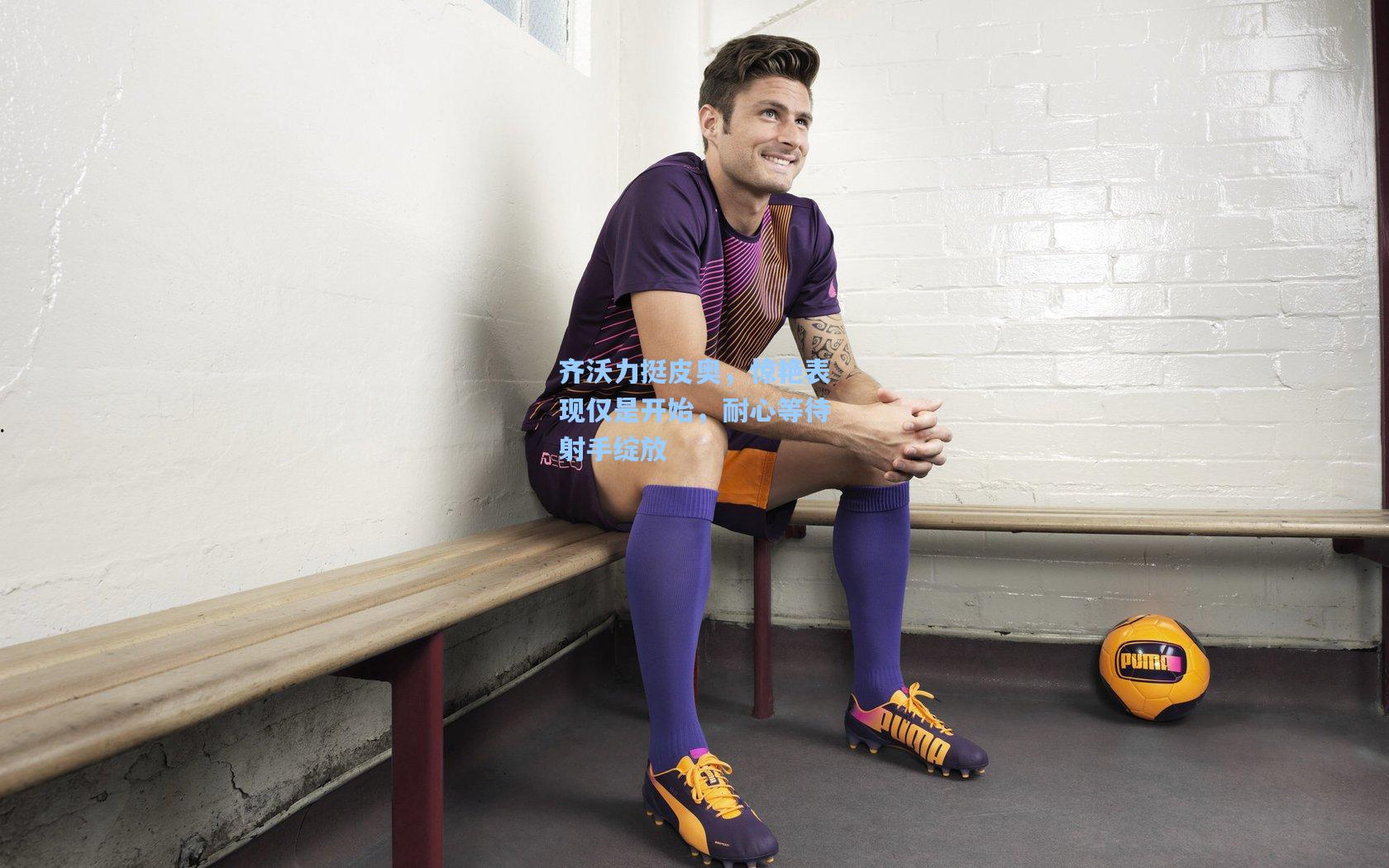 齐沃力挺皮奥，惊艳表现仅是开始，耐心等待射手绽放