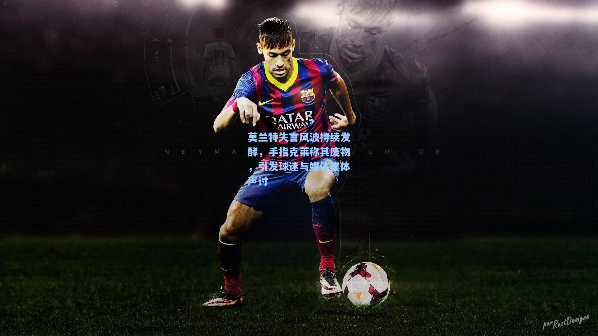 莫兰特失言风波持续发酵，手指克莱称其废物，引发球迷与媒体集体声讨