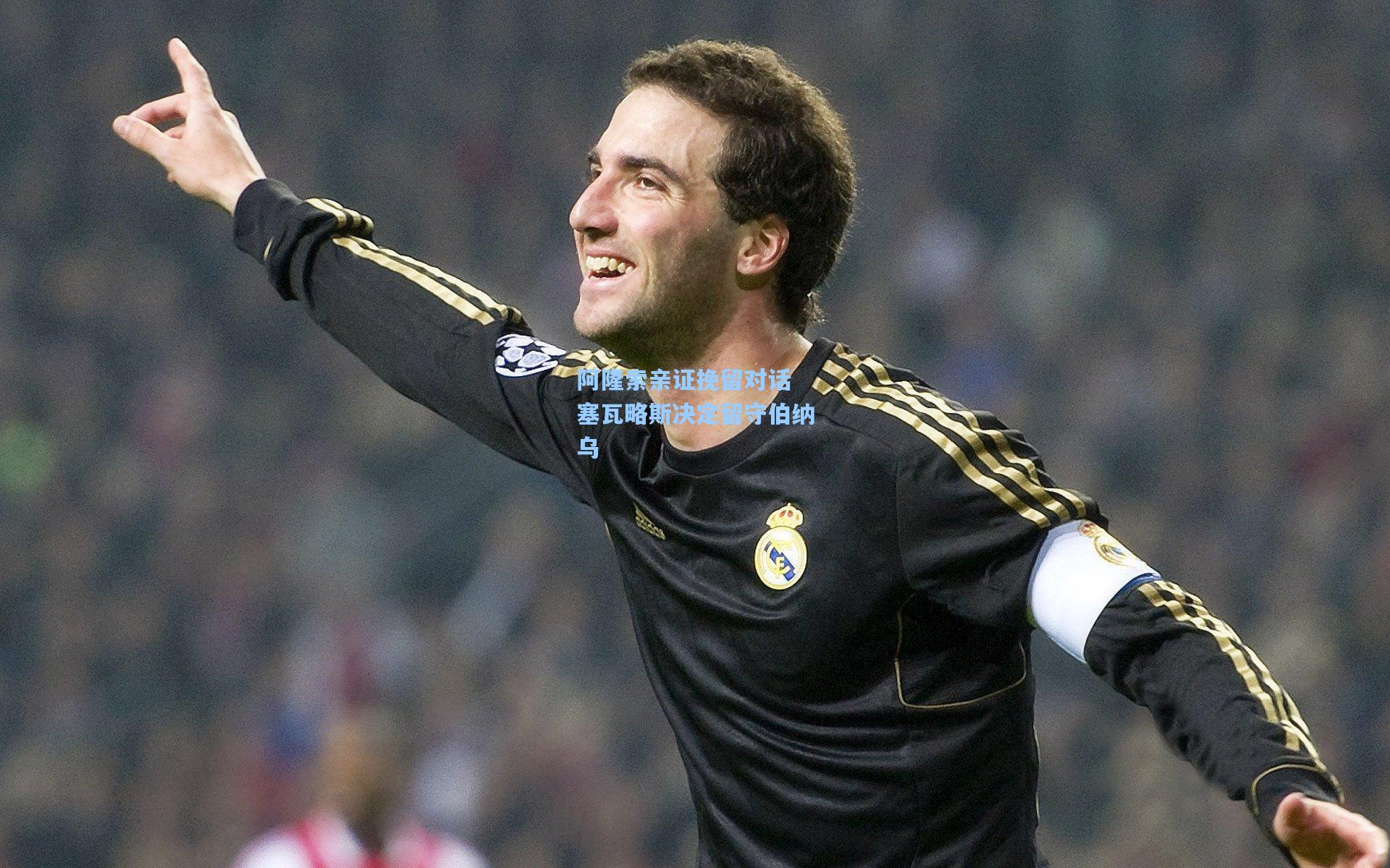 阿隆索亲证挽留对话 塞瓦略斯决定留守伯纳乌