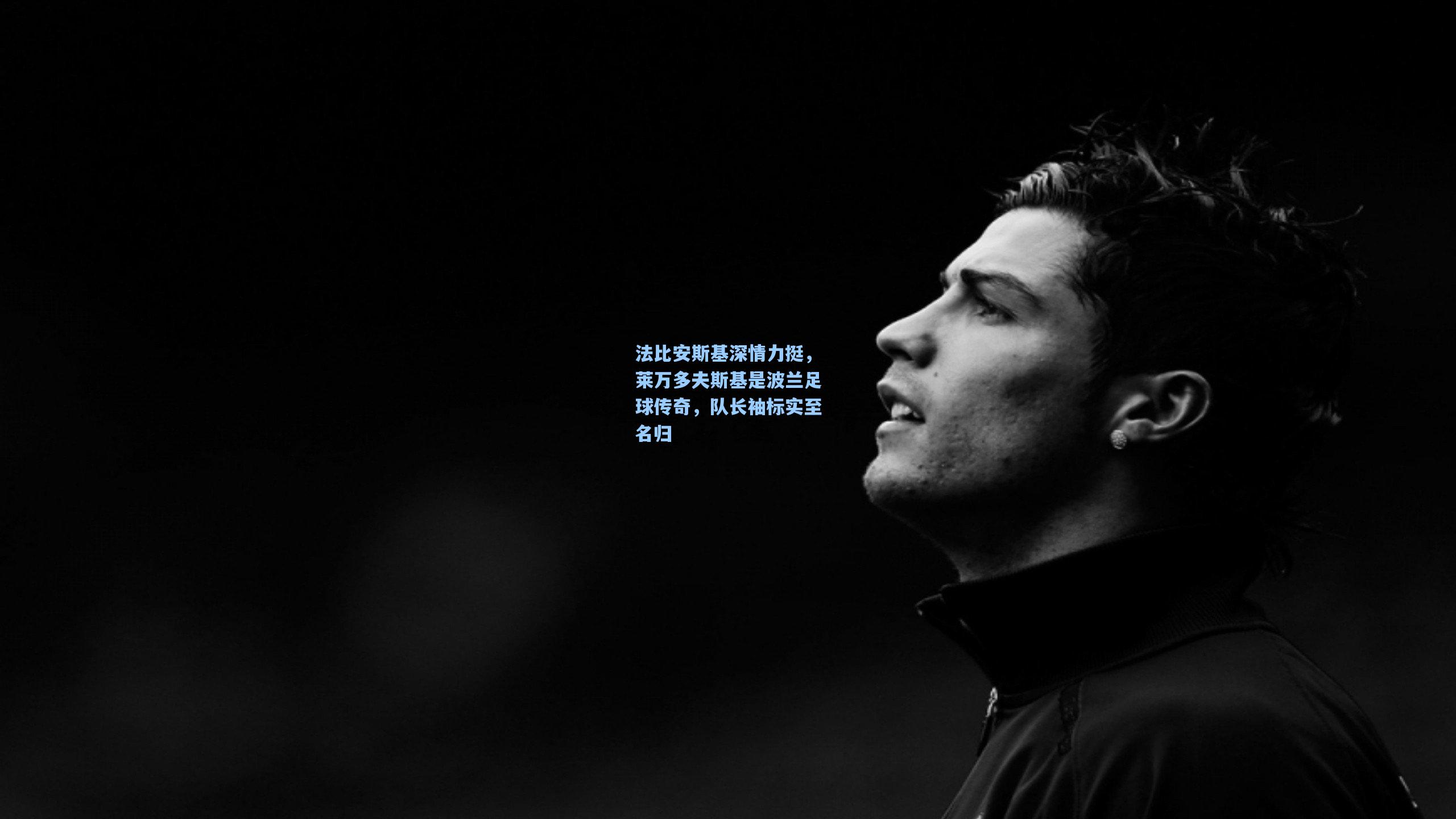 法比安斯基深情力挺，莱万多夫斯基是波兰足球传奇，队长袖标实至名归