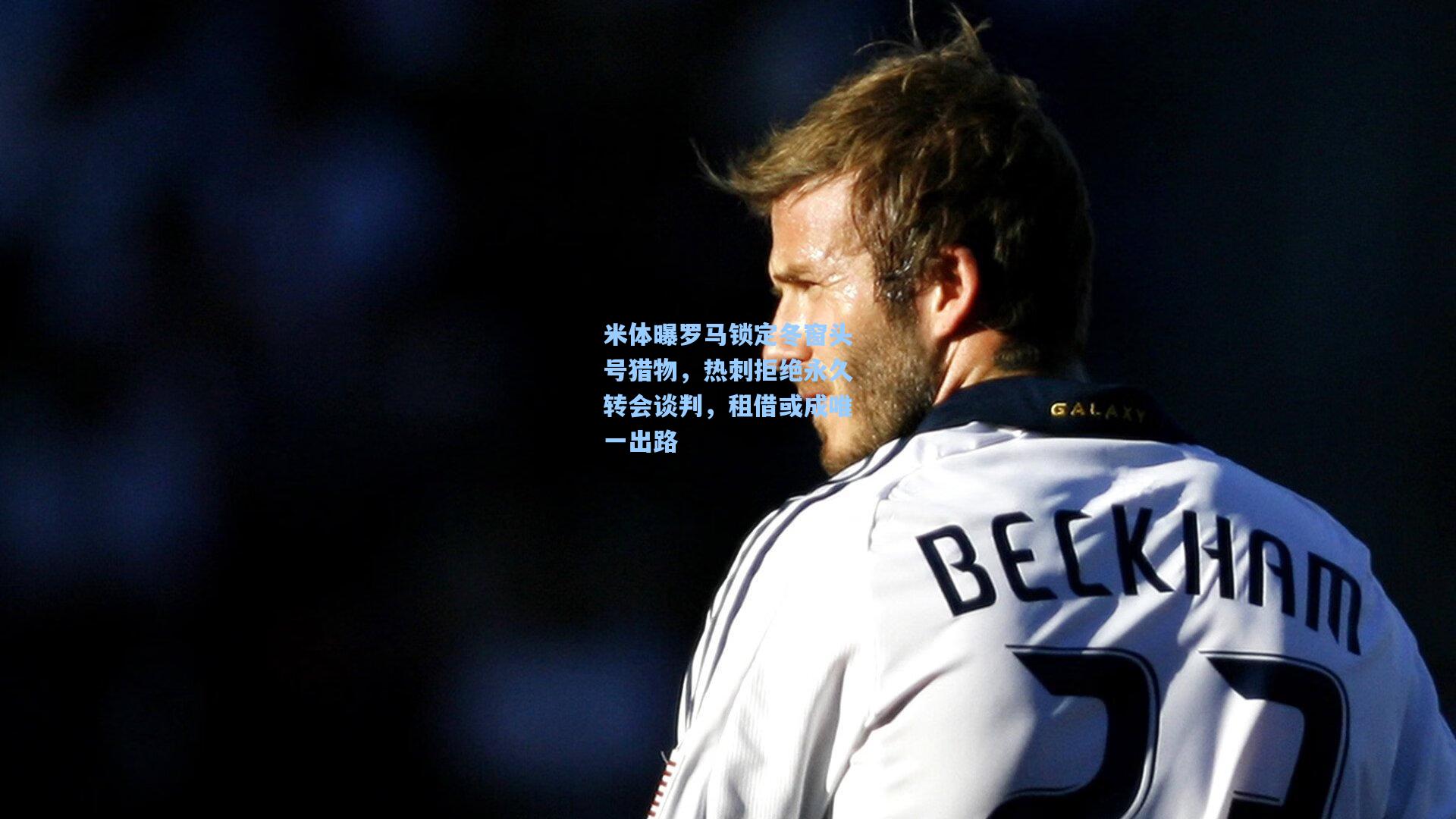 【壹号娱乐h5】米体曝罗马锁定冬窗头号猎物，热刺拒绝永久转会谈判，租借或成唯一出路