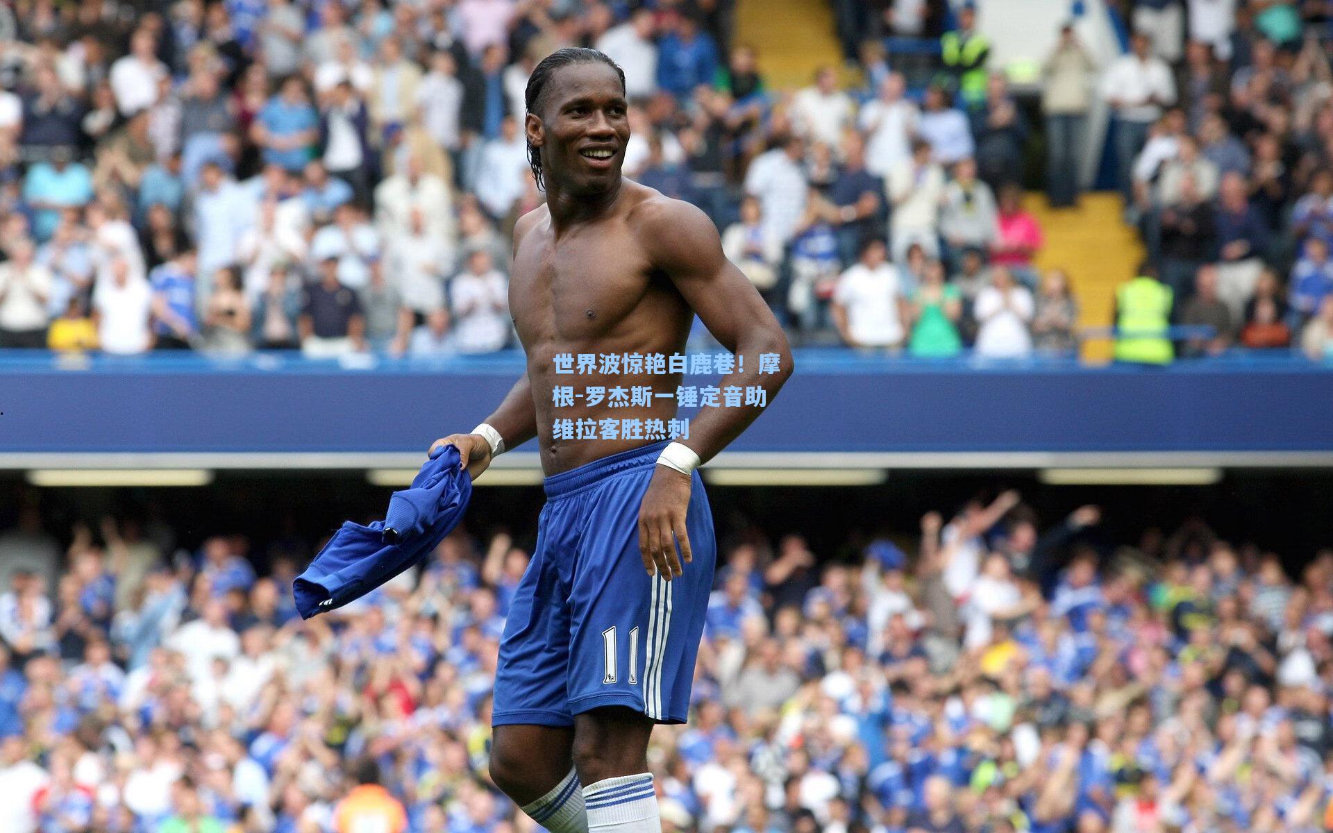 一号娱乐：世界波惊艳白鹿巷！摩根-罗杰斯一锤定音助维拉客胜热刺